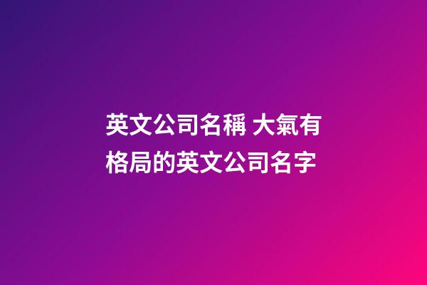 英文公司名稱 大氣有格局的英文公司名字-第1張-公司起名-玄機派